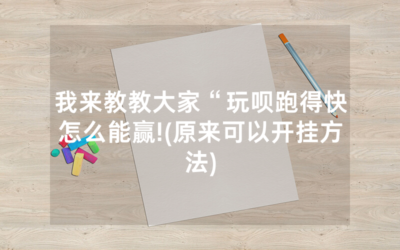 我来教教大家“玩呗跑得快怎么能赢!(原来可以开挂方法)