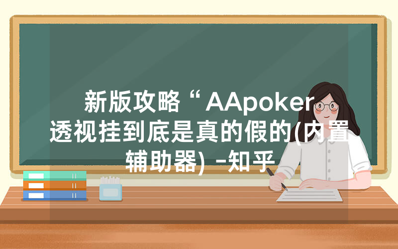 新版攻略“AApoker透视挂到底是真的假的(内置辅助器) -知乎