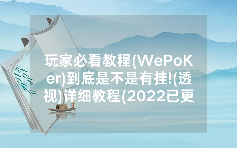 玩家必看教程(WePoKer)到底是不是有挂!(透视)详细教程(2022已更新)(哔哩哔哩)