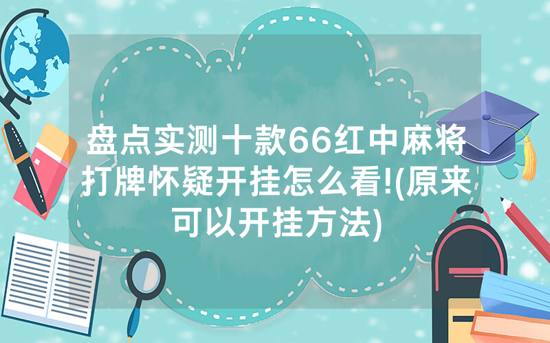 盘点实测十款66红中麻将打牌怀疑开挂怎么看!(原来可以开挂方法)