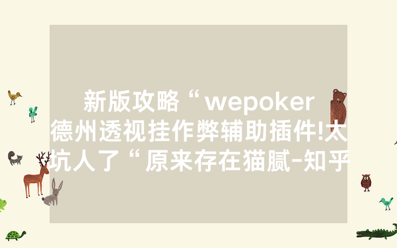 新版攻略“wepoker德州透视挂作弊辅助插件!太坑人了“原来存在猫腻-知乎