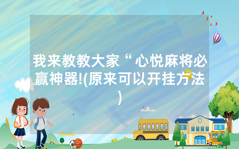 我来教教大家“心悦麻将必赢神器!(原来可以开挂方法)