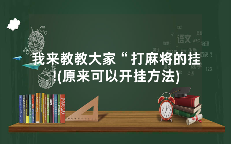 我来教教大家“打麻将的挂!(原来可以开挂方法)