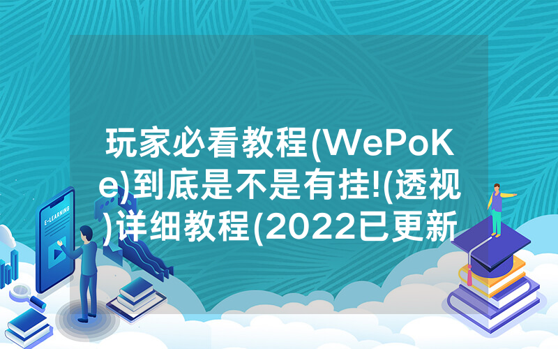 玩家必看教程(WePoKe)到底是不是有挂!(透视)详细教程(2022已更新)(哔哩哔哩)