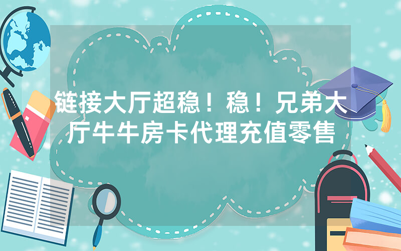 链接大厅超稳！稳！兄弟大厅牛牛房卡代理充值零售