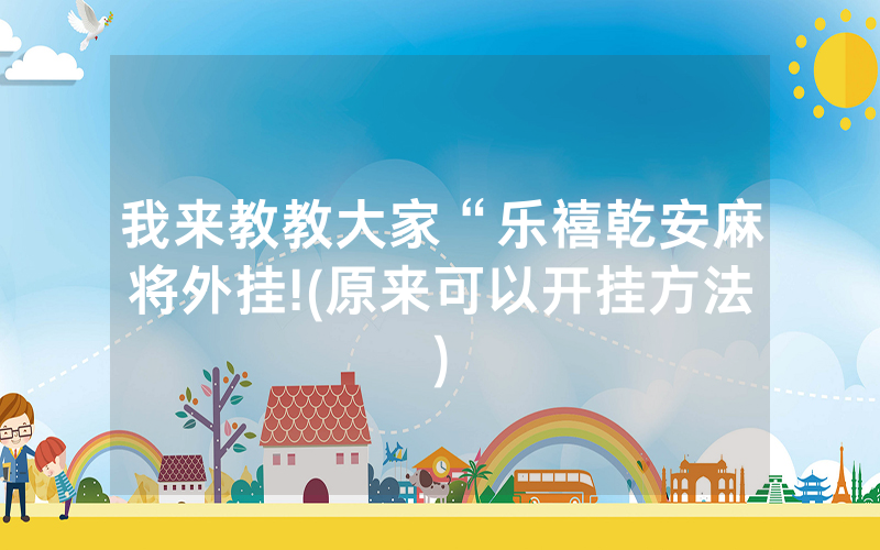 我来教教大家“乐禧乾安麻将外挂!(原来可以开挂方法)