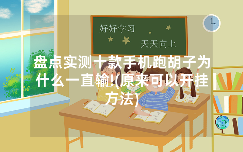 盘点实测十款手机跑胡子为什么一直输!(原来可以开挂方法)