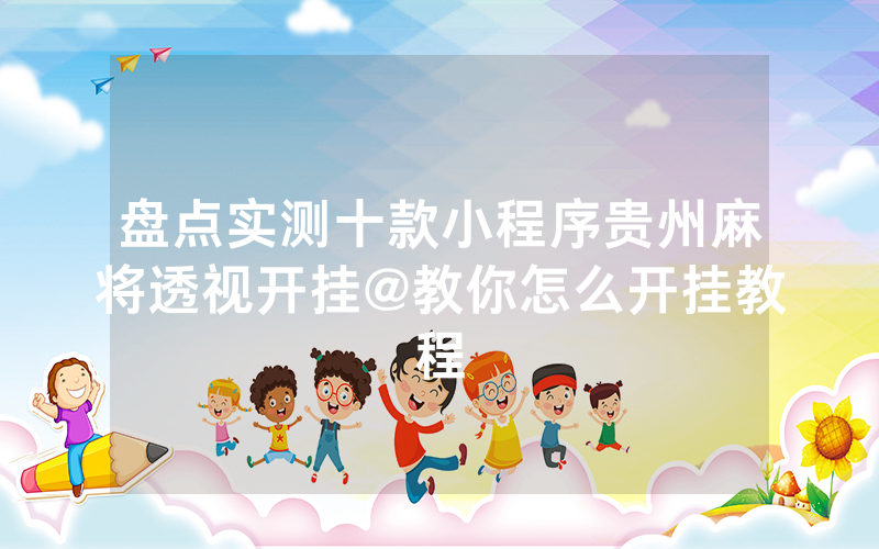 盘点实测十款小程序贵州麻将透视开挂@教你怎么开挂教程