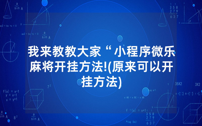 我来教教大家“小程序微乐麻将开挂方法!(原来可以开挂方法)