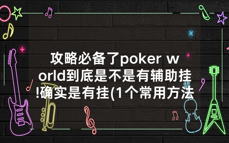 攻略必备了poker world到底是不是有辅助挂!确实是有挂(1个常用方法)