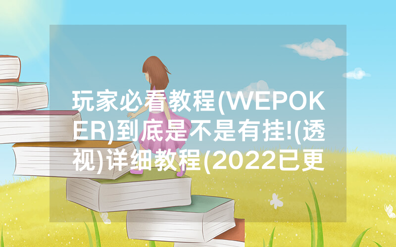 玩家必看教程(WEPOKER)到底是不是有挂!(透视)详细教程(2022已更新)(哔哩哔哩)