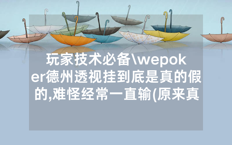 玩家技术必备\wepoker德州透视挂到底是真的假的,难怪经常一直输(原来真的有透视挂)