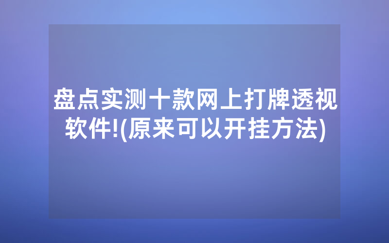 盘点实测十款网上打牌透视软件!(原来可以开挂方法)