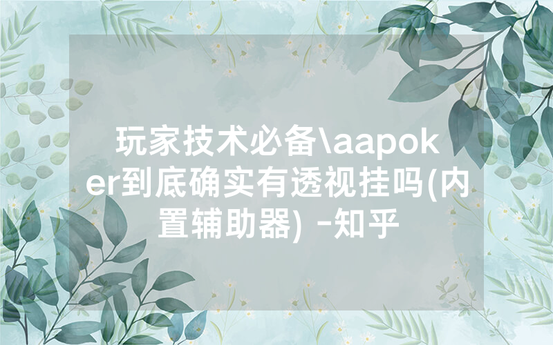 玩家技术必备\aapoker到底确实有透视挂吗(内置辅助器) -知乎