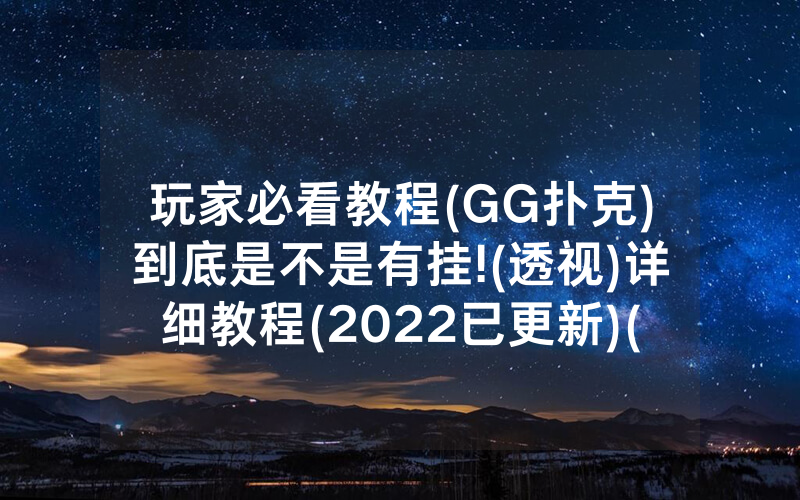玩家必看教程(GG扑克)到底是不是有挂!(透视)详细教程(2022已更新)(哔哩哔哩)