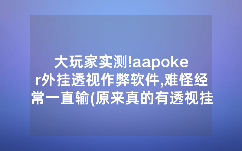 大玩家实测!aapoker外挂透视作弊软件,难怪经常一直输(原来真的有透视挂)