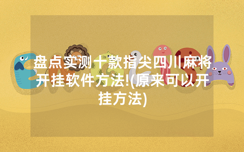 盘点实测十款指尖四川麻将开挂软件方法!(原来可以开挂方法)