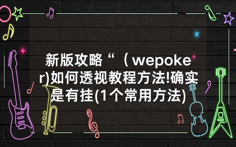 新版攻略“（wepoker)如何透视教程方法!确实是有挂(1个常用方法)