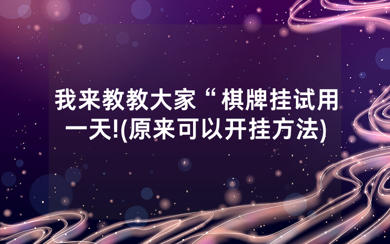 我来教教大家“棋牌挂试用一天!(原来可以开挂方法)