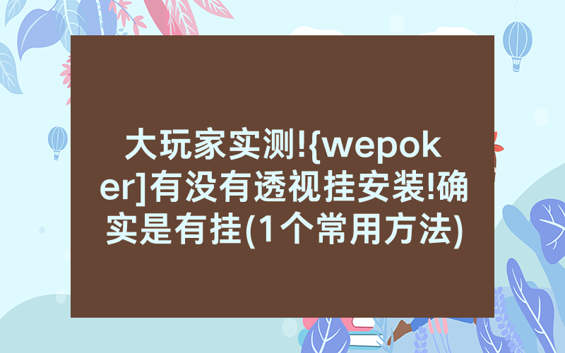 大玩家实测!{wepoker]有没有透视挂安装!确实是有挂(1个常用方法)