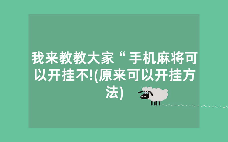 我来教教大家“手机麻将可以开挂不!(原来可以开挂方法)