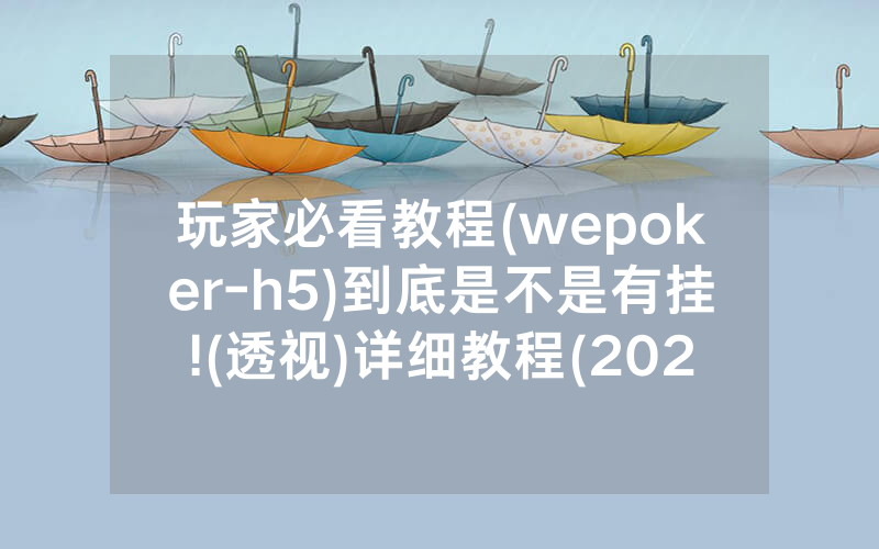 玩家必看教程(wepoker-h5)到底是不是有挂!(透视)详细教程(2022已更新)(哔哩哔哩)