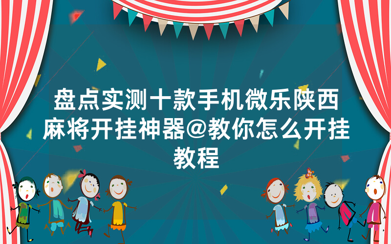 盘点实测十款手机微乐陕西麻将开挂神器@教你怎么开挂教程