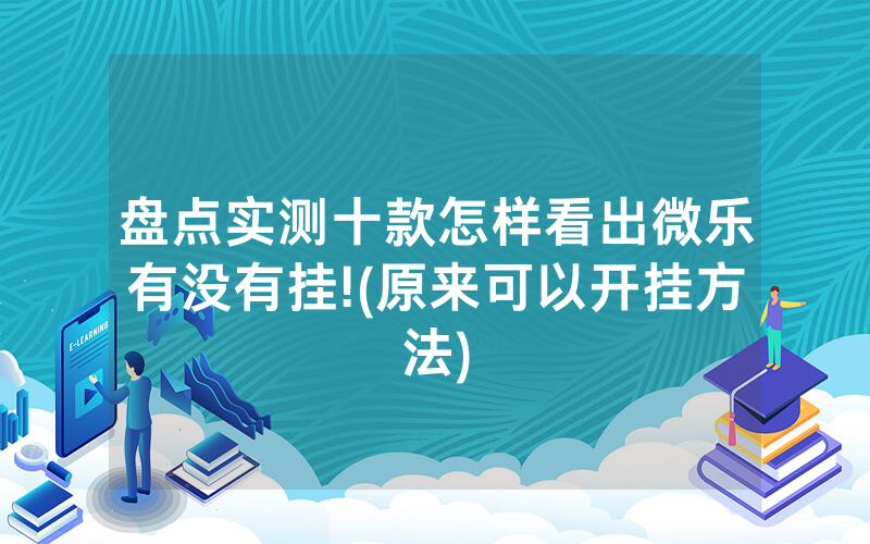 盘点实测十款怎样看出微乐有没有挂!(原来可以开挂方法)