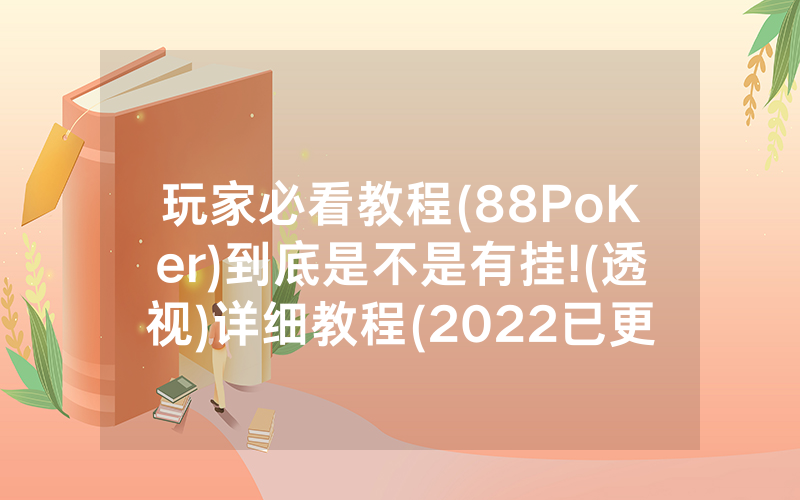 玩家必看教程(88PoKer)到底是不是有挂!(透视)详细教程(2022已更新)(哔哩哔哩)