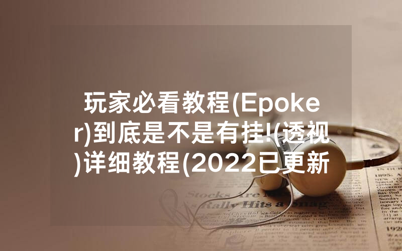 玩家必看教程(Epoker)到底是不是有挂!(透视)详细教程(2022已更新)(哔哩哔哩)