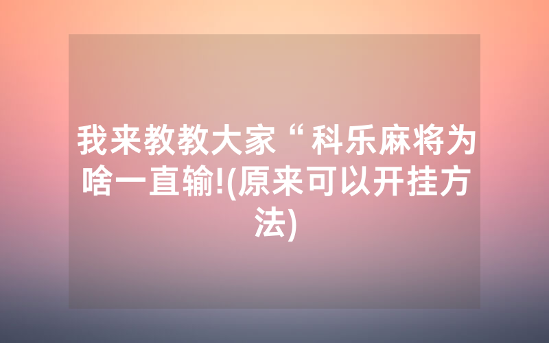 我来教教大家“科乐麻将为啥一直输!(原来可以开挂方法)