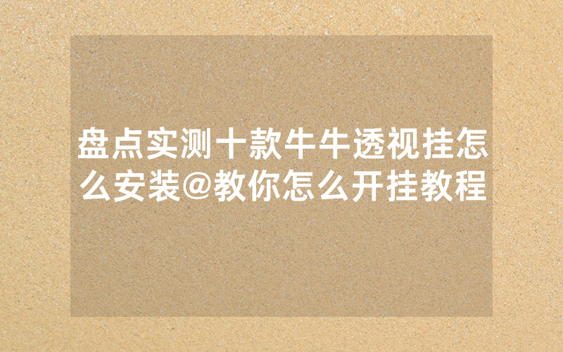 盘点实测十款牛牛透视挂怎么安装@教你怎么开挂教程