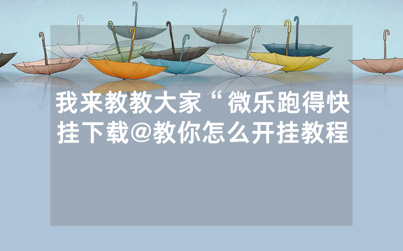 我来教教大家“微乐跑得快挂下载@教你怎么开挂教程