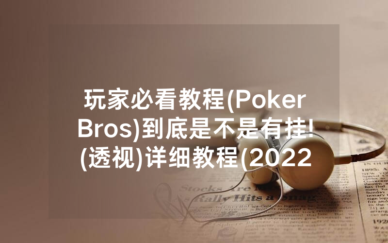 玩家必看教程(PokerBros)到底是不是有挂!(透视)详细教程(2022已更新)(哔哩哔哩)