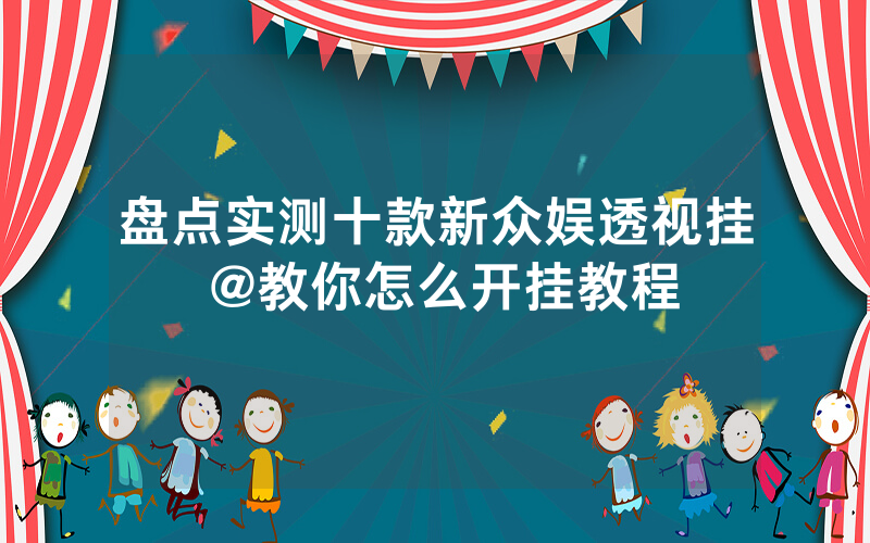盘点实测十款新众娱透视挂 @教你怎么开挂教程
