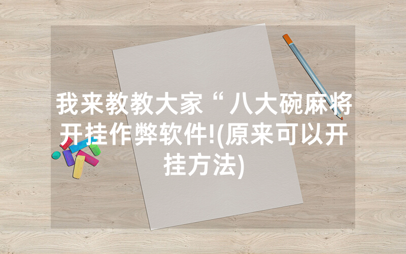 我来教教大家“八大碗麻将开挂作弊软件!(原来可以开挂方法)