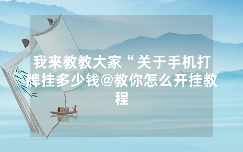 我来教教大家“关于手机打牌挂多少钱@教你怎么开挂教程