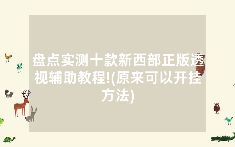 盘点实测十款新西部正版透视辅助教程!(原来可以开挂方法)