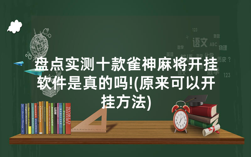 盘点实测十款雀神麻将开挂软件是真的吗!(原来可以开挂方法)