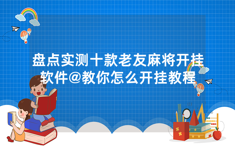 盘点实测十款老友麻将开挂软件@教你怎么开挂教程