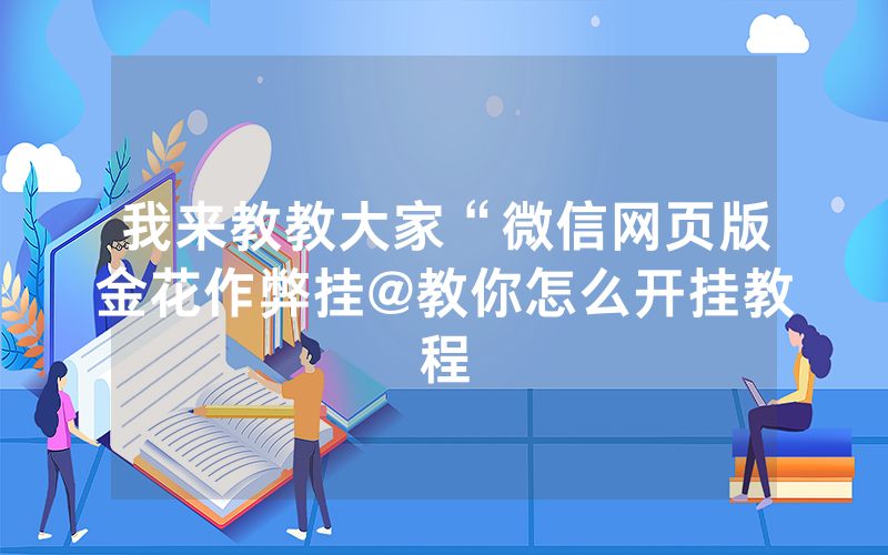 我来教教大家“微信网页版金花作弊挂@教你怎么开挂教程