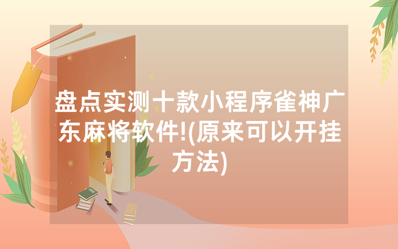 盘点实测十款小程序雀神广东麻将软件!(原来可以开挂方法)