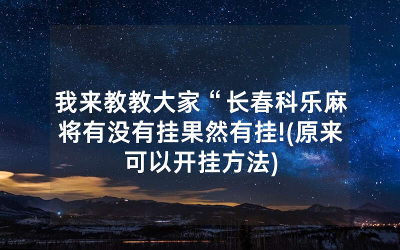 我来教教大家“长春科乐麻将有没有挂果然有挂!(原来可以开挂方法)
