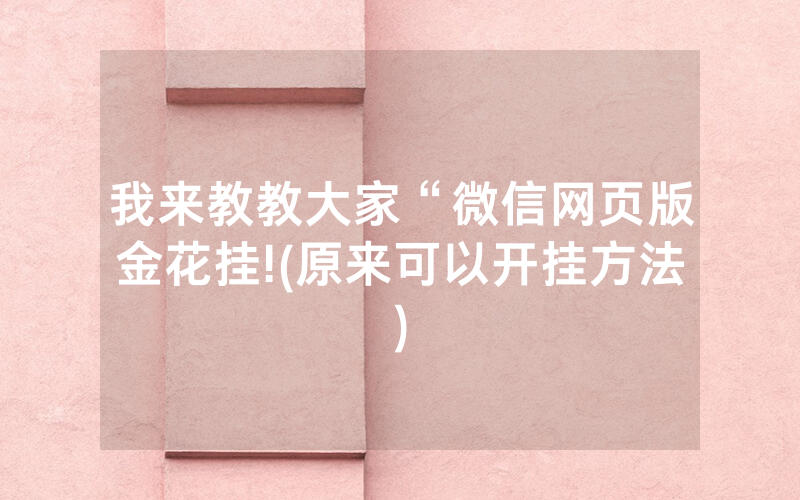 我来教教大家“微信网页版金花挂!(原来可以开挂方法)