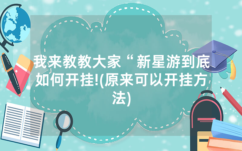 我来教教大家“新星游到底如何开挂!(原来可以开挂方法)