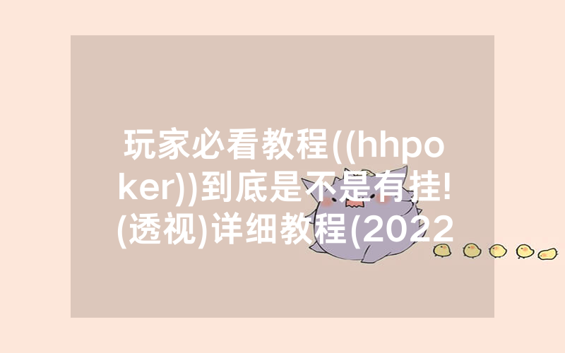 玩家必看教程((hhpoker))到底是不是有挂!(透视)详细教程(2022已更新)(哔哩哔哩)