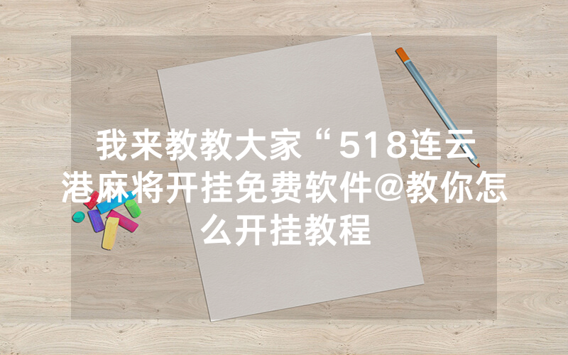 我来教教大家“518连云港麻将开挂免费软件@教你怎么开挂教程