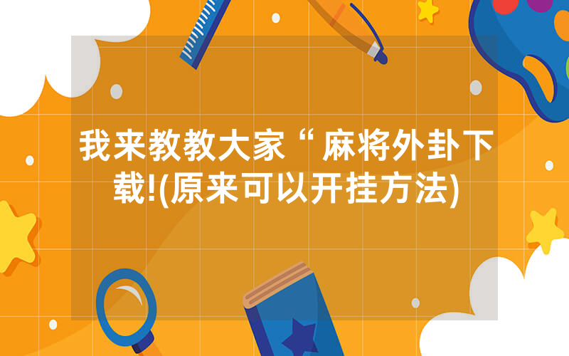 我来教教大家“麻将外卦下载!(原来可以开挂方法)