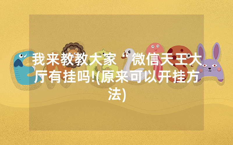 我来教教大家“微信天王大厅有挂吗!(原来可以开挂方法)