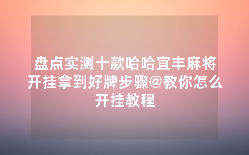 盘点实测十款哈哈宜丰麻将开挂拿到好牌步骤@教你怎么开挂教程